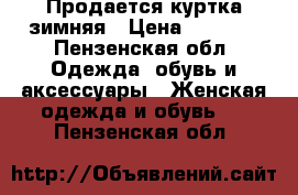 Продается куртка зимняя › Цена ­ 3 500 - Пензенская обл. Одежда, обувь и аксессуары » Женская одежда и обувь   . Пензенская обл.